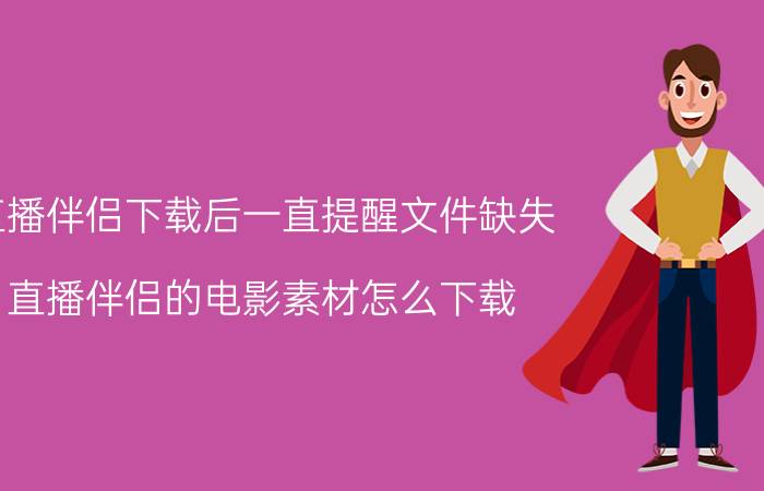 直播伴侣下载后一直提醒文件缺失 直播伴侣的电影素材怎么下载？